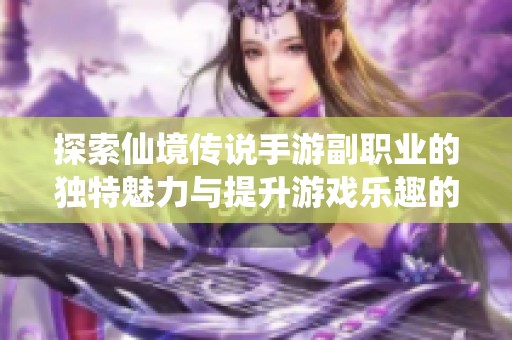 探索仙境传说手游副职业的独特魅力与提升游戏乐趣的秘密