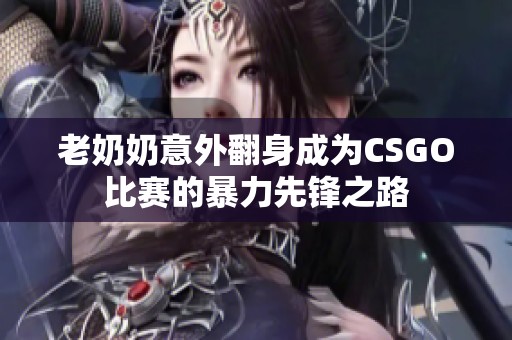 老奶奶意外翻身成为CSGO比赛的暴力先锋之路