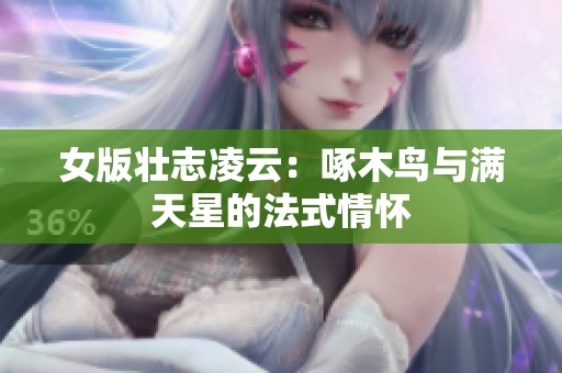 女版壮志凌云：啄木鸟与满天星的法式情怀