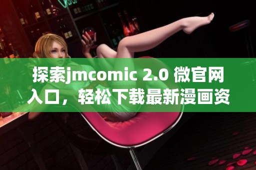 探索jmcomic 2.0 微官网入口，轻松下载最新漫画资源