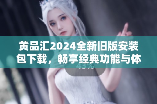 黄品汇2024全新旧版安装包下载，畅享经典功能与体验