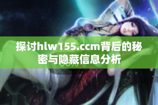 探讨hlw155.ccm背后的秘密与隐藏信息分析