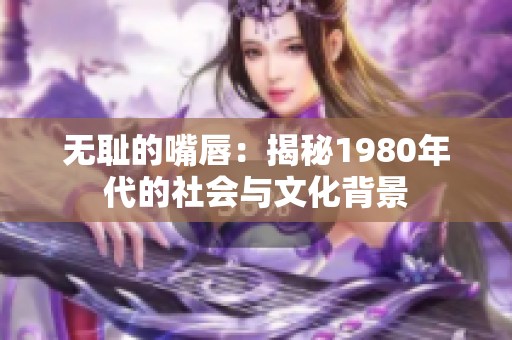 无耻的嘴唇：揭秘1980年代的社会与文化背景