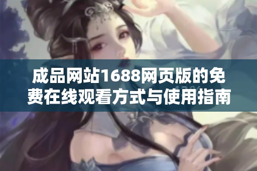 成品网站1688网页版的免费在线观看方式与使用指南