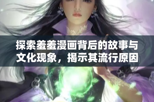 探索羞羞漫画背后的故事与文化现象，揭示其流行原因与影响力