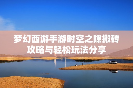 梦幻西游手游时空之隙搬砖攻略与轻松玩法分享