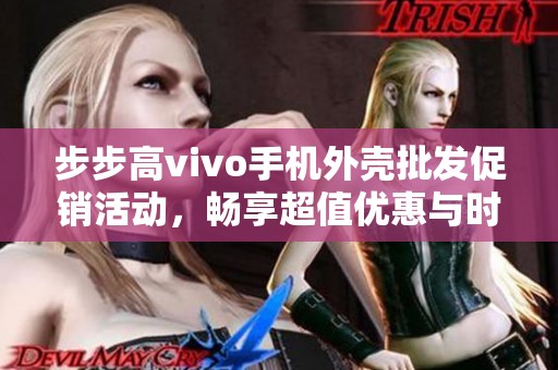 步步高vivo手机外壳批发促销活动，畅享超值优惠与时尚选择