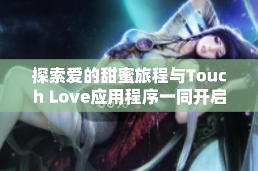 探索爱的甜蜜旅程与Touch Love应用程序一同开启心动新体验