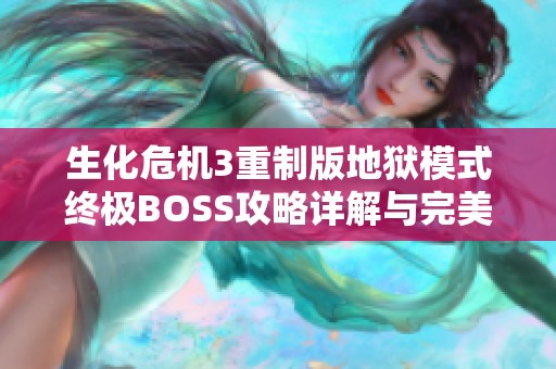 生化危机3重制版地狱模式终极BOSS攻略详解与完美应对策略