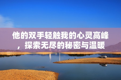 他的双手轻触我的心灵高峰，探索无尽的秘密与温暖