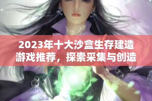 2023年十大沙盒生存建造游戏推荐，探索采集与创造的乐趣