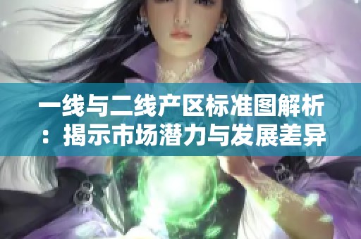 一线与二线产区标准图解析：揭示市场潜力与发展差异