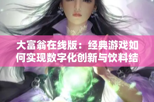 大富翁在线版：经典游戏如何实现数字化创新与饮料结合的新体验