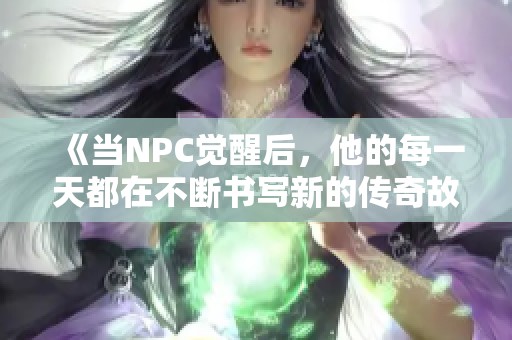 《当NPC觉醒后，他的每一天都在不断书写新的传奇故事与冒险》