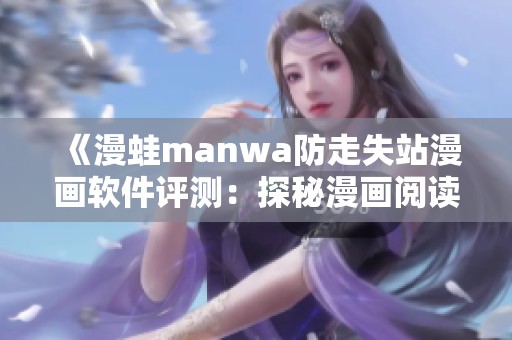 《漫蛙manwa防走失站漫画软件评测：探秘漫画阅读新体验》