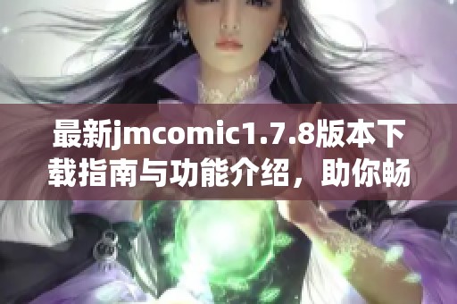 最新jmcomic1.7.8版本下载指南与功能介绍，助你畅享漫画世界的精彩体验