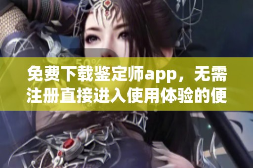 免费下载鉴定师app，无需注册直接进入使用体验的便捷方法