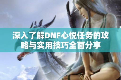 深入了解DNF心悦任务的攻略与实用技巧全面分享