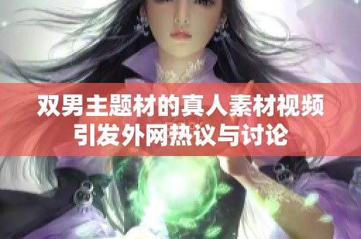 双男主题材的真人素材视频引发外网热议与讨论