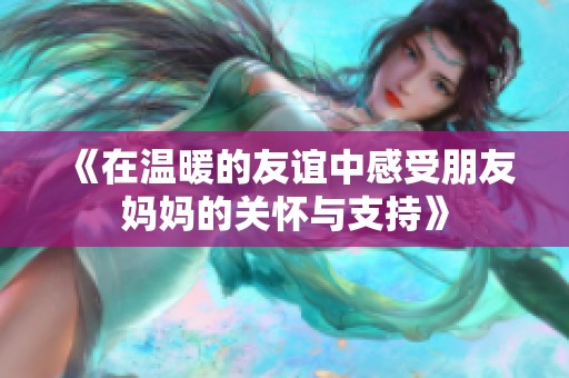 《在温暖的友谊中感受朋友妈妈的关怀与支持》