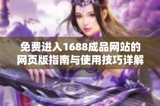 免费进入1688成品网站的网页版指南与使用技巧详解