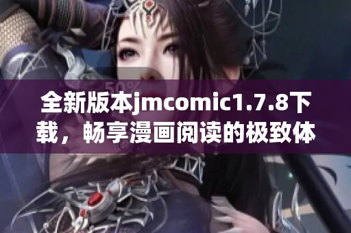 全新版本jmcomic1.7.8下载，畅享漫画阅读的极致体验与精彩内容推荐