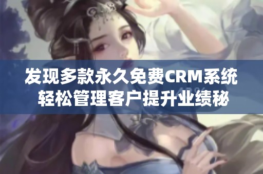 发现多款永久免费CRM系统 轻松管理客户提升业绩秘诀