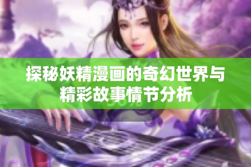 探秘妖精漫画的奇幻世界与精彩故事情节分析