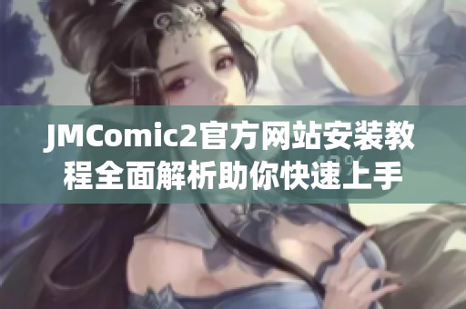 JMComic2官方网站安装教程全面解析助你快速上手