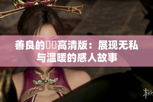 善良的妺妺高清版：展现无私与温暖的感人故事