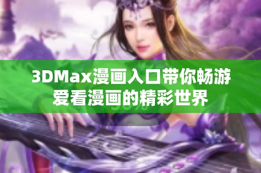 3DMax漫画入口带你畅游爱看漫画的精彩世界