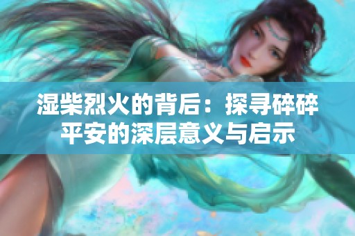 湿柴烈火的背后：探寻碎碎平安的深层意义与启示