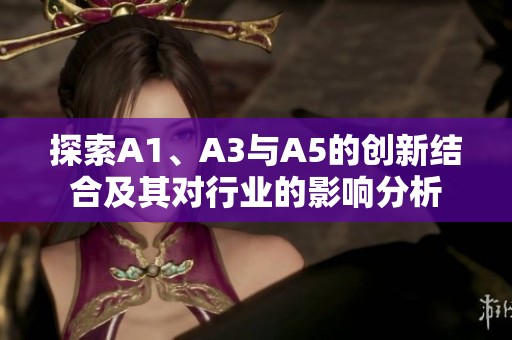 探索A1、A3与A5的创新结合及其对行业的影响分析