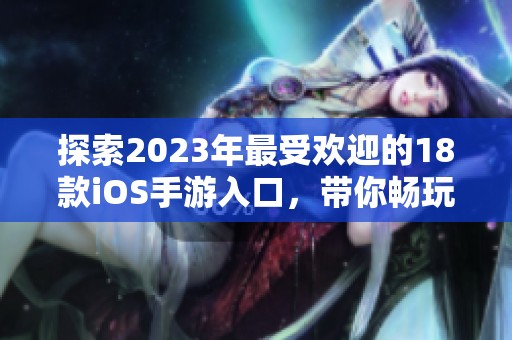 探索2023年最受欢迎的18款iOS手游入口，带你畅玩无限乐趣与精彩体验