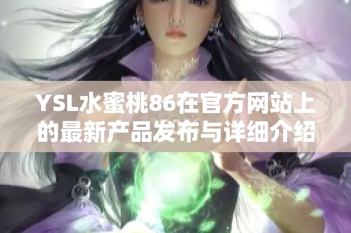 YSL水蜜桃86在官方网站上的最新产品发布与详细介绍