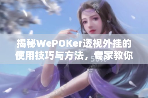 揭秘WePOKer透视外挂的使用技巧与方法，专家教你如何安全上手