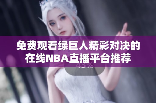 免费观看绿巨人精彩对决的在线NBA直播平台推荐