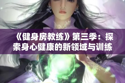 《健身房教练》第三季：探索身心健康的新领域与训练秘笈，敬请观赏！