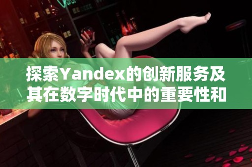 探索Yandex的创新服务及其在数字时代中的重要性和影响力