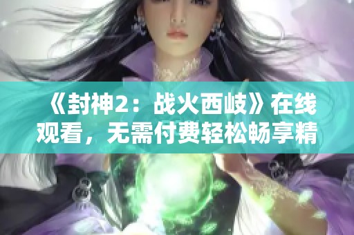 《封神2：战火西岐》在线观看，无需付费轻松畅享精彩剧情与激烈战斗