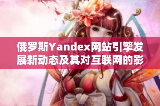 俄罗斯Yandex网站引擎发展新动态及其对互联网的影响探讨