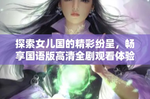 探索女儿国的精彩纷呈，畅享国语版高清全剧观看体验