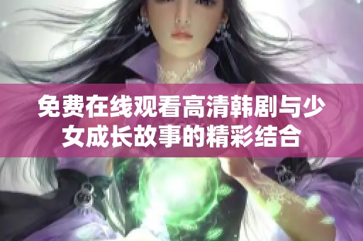 免费在线观看高清韩剧与少女成长故事的精彩结合