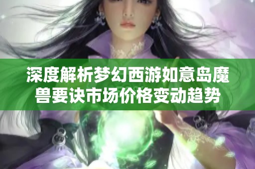 深度解析梦幻西游如意岛魔兽要诀市场价格变动趋势