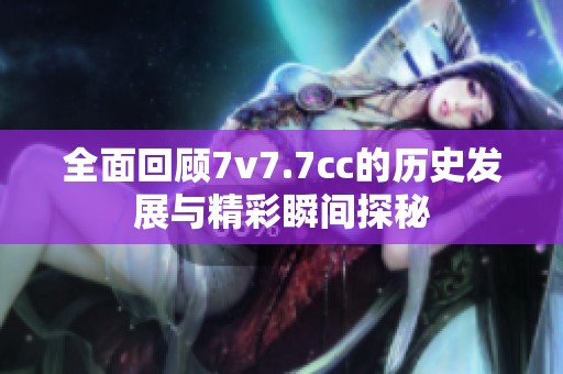 全面回顾7v7.7cc的历史发展与精彩瞬间探秘