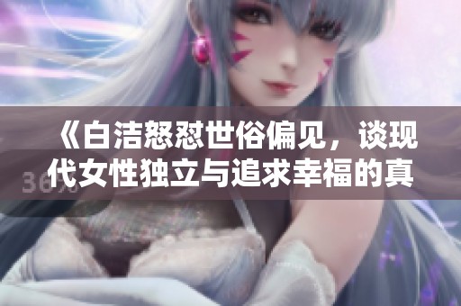 《白洁怒怼世俗偏见，谈现代女性独立与追求幸福的真实故事》