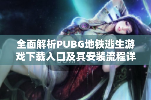 全面解析PUBG地铁逃生游戏下载入口及其安装流程详细指南