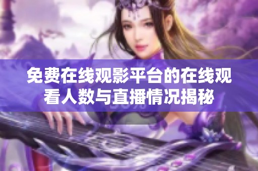 免费在线观影平台的在线观看人数与直播情况揭秘