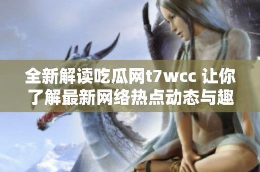 全新解读吃瓜网t7wcc 让你了解最新网络热点动态与趣闻分享