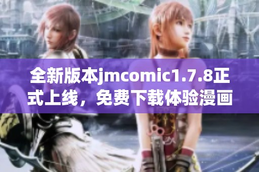 全新版本jmcomic1.7.8正式上线，免费下载体验漫画精彩内容！